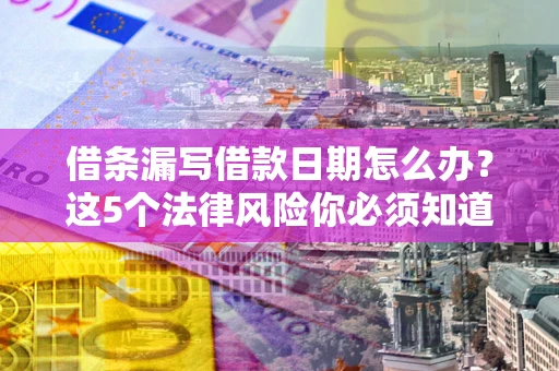 武汉借条漏写借款日期怎么办？这5个法律风险你必须知道