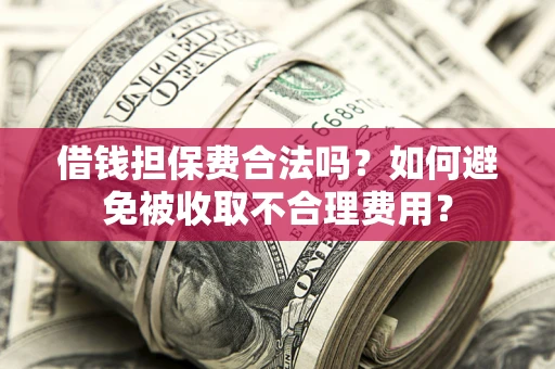 武汉借钱担保费合法吗？如何避免被收取不合理费用？