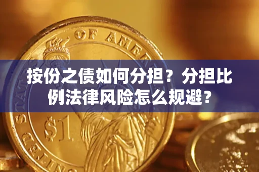 武汉按份之债如何分担？分担比例法律风险怎么规避？