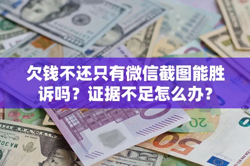 武汉欠钱不还只有微信截图能胜诉吗？证据不足怎么办？