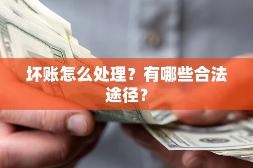武汉坏账怎么处理？有哪些合法途径？