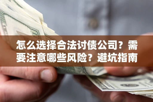 武汉怎么选择合法讨债公司？需要注意哪些风险？避坑指南来了！