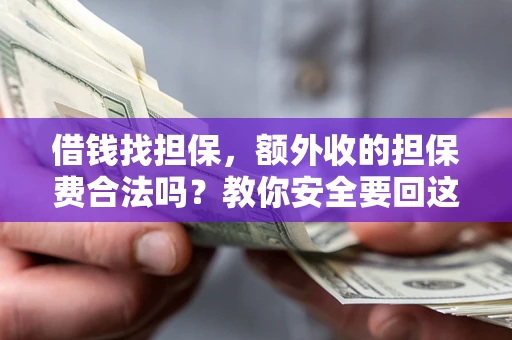 武汉借钱找担保，额外收的担保费合法吗？教你安全要回这笔钱