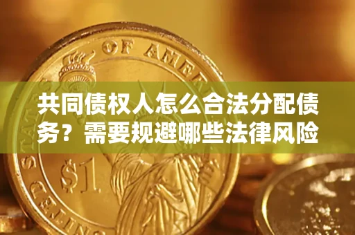 武汉共同债权人怎么合法分配债务？需要规避哪些法律风险？