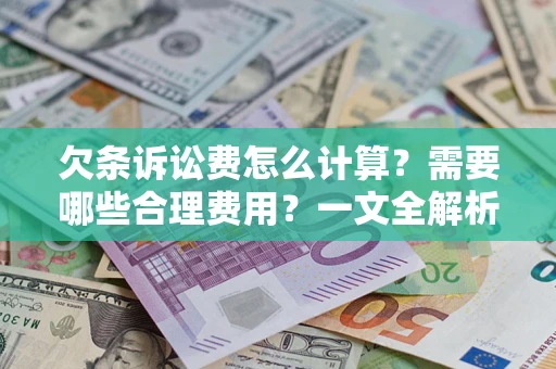 武汉欠条诉讼费怎么计算？需要哪些合理费用？一文全解析