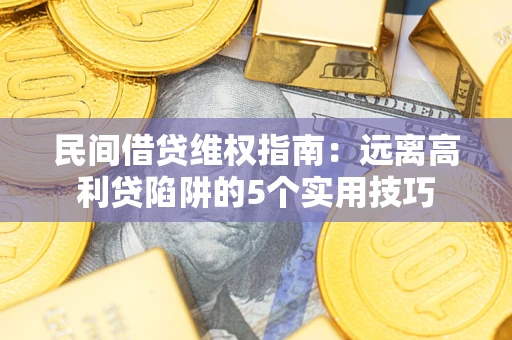 武汉民间借贷维权指南：远离高利贷陷阱的5个实用技巧