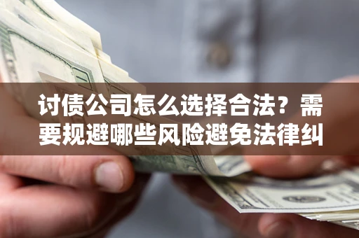 武汉讨债公司怎么选择合法?需要规避哪些风险避免法律纠纷? 武汉讨债公司怎么选择合法?需要规避哪些风险避免法律纠纷?