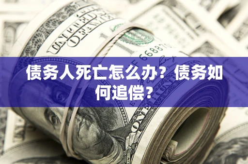 武汉债务人死亡怎么办？债务如何追偿？