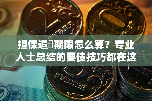武汉担保追償期限怎么算？专业人士总结的要债技巧都在这里了