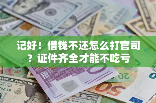 武汉记好！借钱不还怎么打官司？证件齐全才能不吃亏