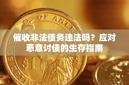 武汉催收非法债务违法吗？应对恶意讨债的生存指南