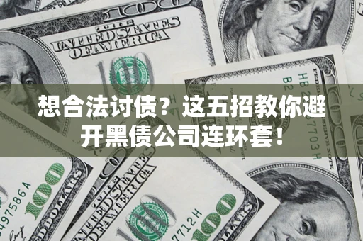 武汉想合法讨债？这五招教你避开黑债公司连环套！