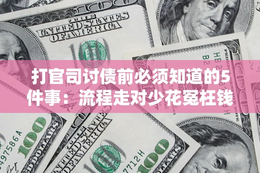 武汉打官司讨债前必须知道的5件事：流程走对少花冤枉钱
