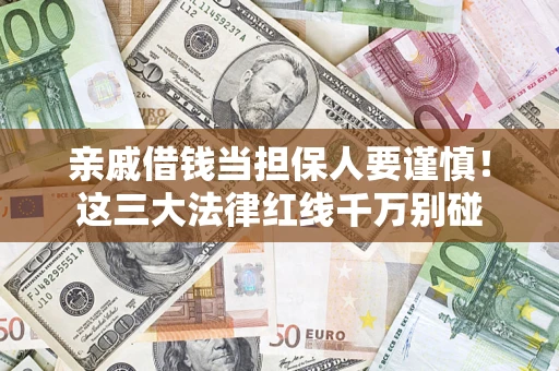 武汉亲戚借钱当担保人要谨慎！这三大法律红线千万别碰