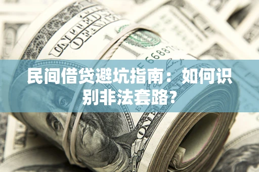 武汉民间借贷避坑指南：如何识别非法套路？