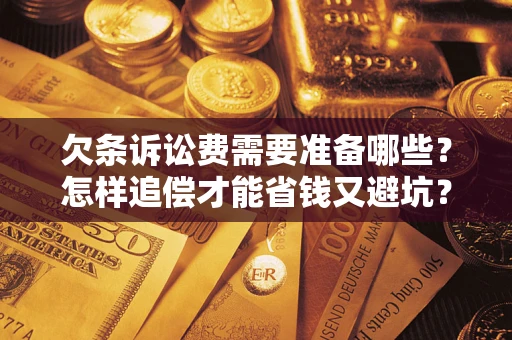 武汉欠条诉讼费需要准备哪些？怎样追偿才能省钱又避坑？