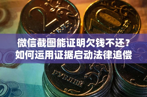 武汉微信截图能证明欠钱不还？如何运用证据启动法律追偿程序？