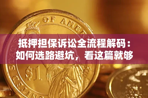 武汉抵押担保诉讼全流程解码：如何选路避坑，看这篇就够了