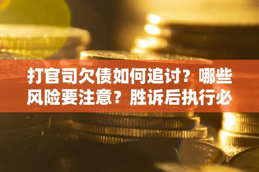 武汉打官司欠债如何追讨？哪些风险要注意？胜诉后执行必看！
