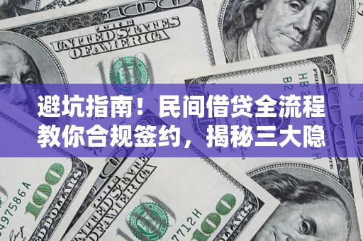 武汉避坑指南！民间借贷全流程教你合规签约，揭秘三大隐形陷阱