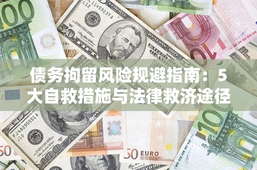 武汉债务拘留风险规避指南：5大自救措施与法律救济途径