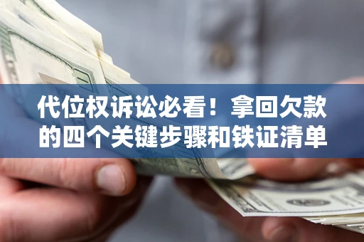 武汉代位权诉讼必看!拿回欠款的四个关键步骤和铁证清单 武汉代位权诉讼必看!拿回欠款的四个关键步骤和铁证清单