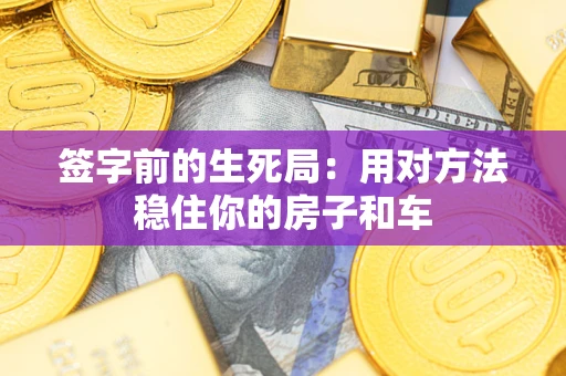 武汉签字前的生死局：用对方法稳住你的房子和车