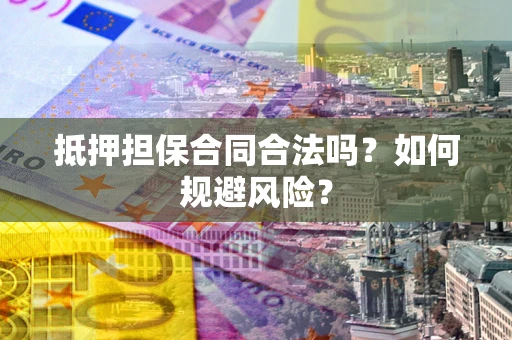 武汉抵押担保合同合法吗？如何规避风险？