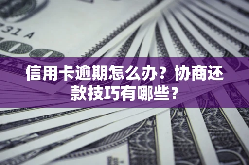 武汉信用卡逾期怎么办？协商还款技巧有哪些？