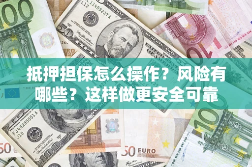 武汉抵押担保怎么操作？风险有哪些？这样做更安全可靠