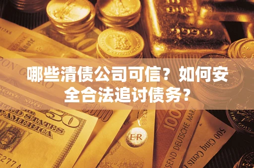 武汉哪些清债公司可信？如何安全合法追讨债务？