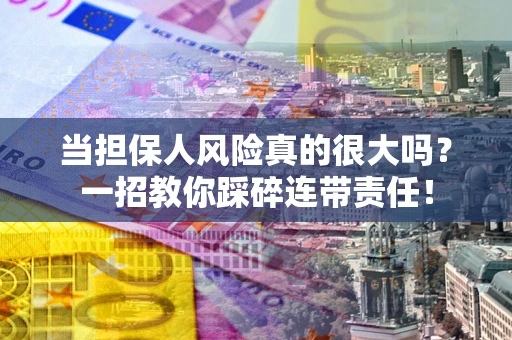 武汉当担保人风险真的很大吗？一招教你踩碎连带责任！
