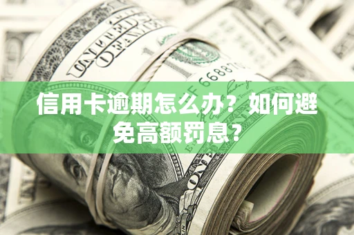 武汉信用卡逾期怎么办？如何避免高额罚息？