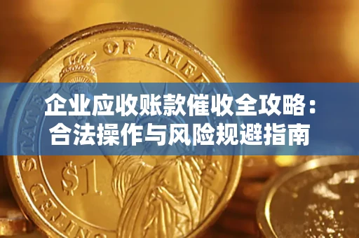 武汉企业应收账款催收全攻略：合法操作与风险规避指南