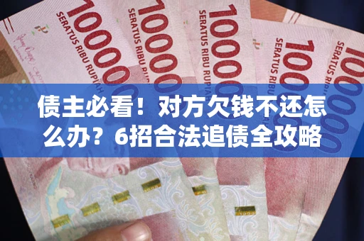 武汉债主必看！对方欠钱不还怎么办？6招合法追债全攻略