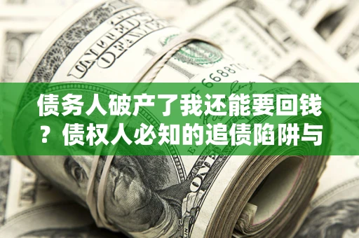武汉债务人破产了我还能要回钱？债权人必知的追债陷阱与破局之道