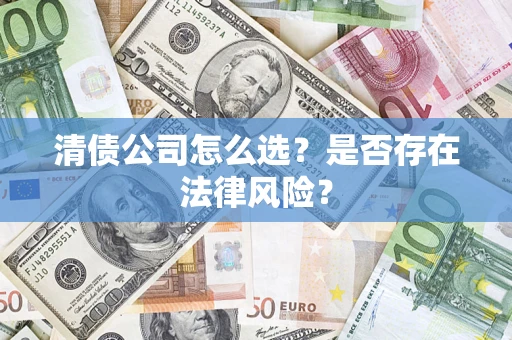 武汉清债公司怎么选？是否存在法律风险？