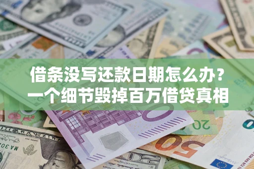 武汉借条没写还款日期怎么办？一个细节毁掉百万借贷真相