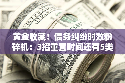 武汉黄金收藏！债务纠纷时效粉碎机：3招重置时间还有5类不设年限的特殊债务