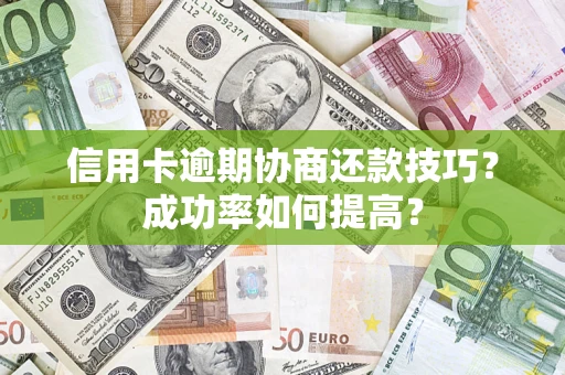 武汉信用卡逾期协商还款技巧？成功率如何提高？