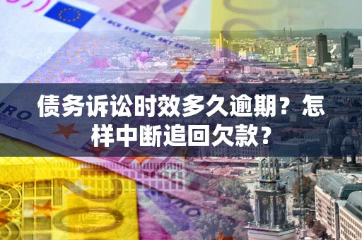 武汉债务诉讼时效多久逾期？怎样中断追回欠款？