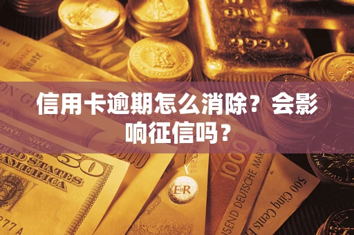 武汉信用卡逾期怎么消除？会影响征信吗？