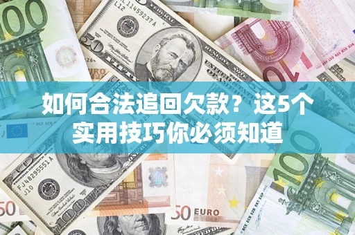 武汉如何合法追回欠款？这5个实用技巧你必须知道