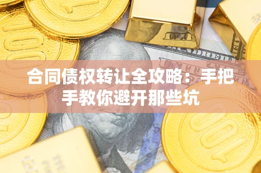 武汉合同债权转让全攻略：手把手教你避开那些坑