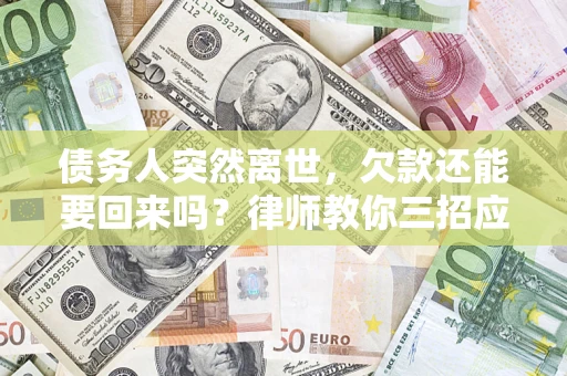 武汉债务人突然离世，欠款还能要回来吗？律师教你三招应对