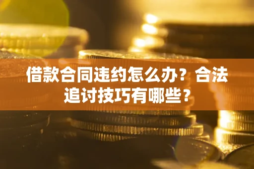 武汉借款合同违约怎么办？合法追讨技巧有哪些？