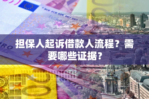 武汉担保人起诉借款人流程?需要哪些证据? 武汉担保人起诉借款人流程?需要哪些证据?