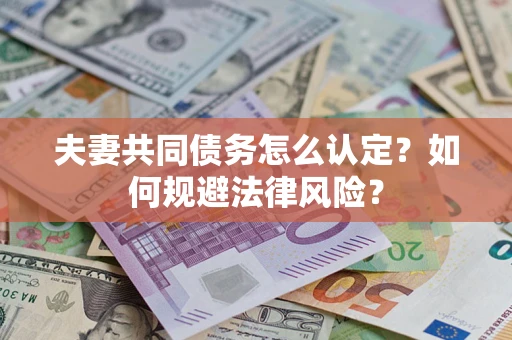 武汉夫妻共同债务怎么认定？如何规避法律风险？