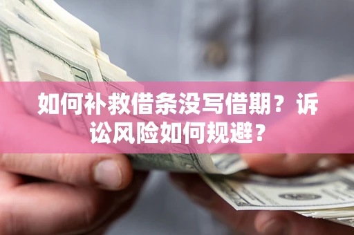 武汉如何补救借条没写借期？诉讼风险如何规避？