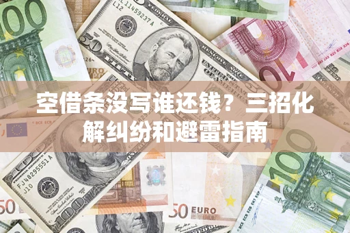 武汉空借条没写谁还钱？三招化解纠纷和避雷指南